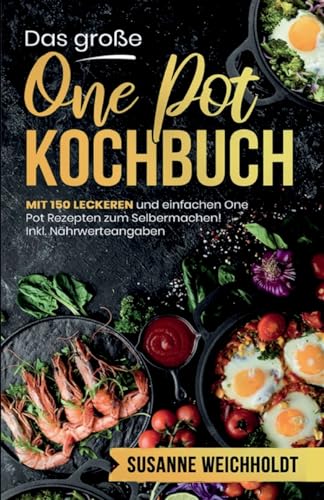 Das große One Pot Kochbuch! Schnelle und günstige Gerichte aus einem Topf. 1. Auflage: Mit 150 leckeren und einfachen One Pot Rezepten zum Selbermachen! Inklusive Ratgeberteil und Nährwerteangaben. von tredition