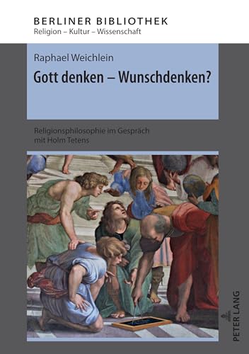 Gott denken - Wunschdenken?: Religionsphilosophie im Gespräch mit Holm Tetens (Berliner Bibliothek, Band 11)