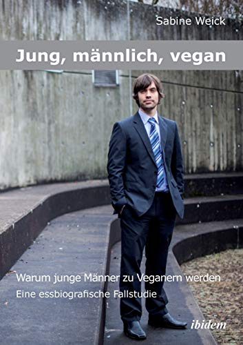 Jung, männlich, vegan: Warum junge Männer zu Veganern werden: Eine Essbiografische Fallstudie