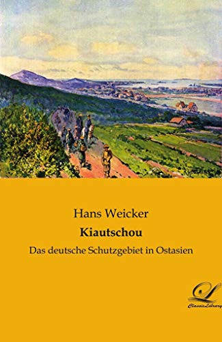 Kiautschou: Das deutsche Schutzgebiet in Ostasien von Classic Library