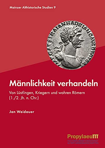 Männlichkeit verhandeln: Von Lüstlingen, Kriegern und wahren Römern (1./2. Jh. n. Chr.) (Mainzer althistorische Studien: MAS)