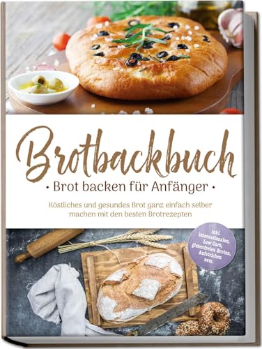 Brotbackbuch - Brot backen für Anfänger: Köstliches und gesundes Brot ganz einfach selber machen mit den besten Brotrezepten - inkl. internationalen, Low Carb, glutenfreien Broten, Aufstrichen uvm. von Edition Lunerion