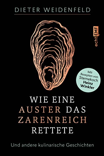 Wie eine Auster das Zarenreich rettete: Und andere kulinarische Geschichten – Mit Rezepten von Sternekoch Heinz Winkler