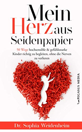 Mein Herz aus Seidenpapier: 50 Wege hochsensible & gefühlsstarke Kinder zu begleiten, ohne die Nerven zu verlieren