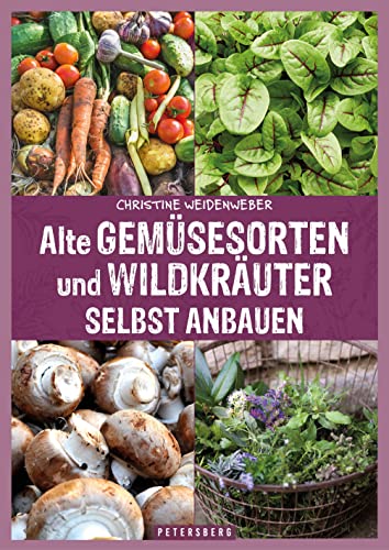 Alte Gemüsesorten und Wildkräuter selbst anbauen: Genuss und Gesundheit aus dem eigenen Garten von Petersberg Verlag