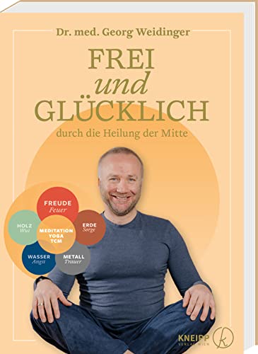 Frei und glücklich durch die Heilung der Mitte (TCM mit Georg Weidinger) von Kneipp Verlag in Verlagsgruppe Styria GmbH & Co. KG