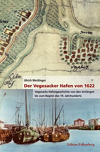 Der Vegesacker Hafen von 1622: Vegesacks Hafengeschichte von den Anfängen bis zum Beginn des 19. Jahrhunderts von Edition Falkenberg