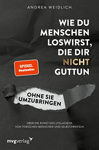 Wie du Menschen loswirst, die dir nicht guttun, ohne sie umzubringen: Über die Kunst des Loslassens von toxischen Menschen und Selbstzweifeln (SPIEGEL-BESTSELLER)