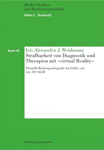 Strafbarkeit von Diagnostik und Therapien mit «virtual Reality»: Virtuelle Kinderpornografie im Lichte von Art. 197 StGB (Basler Studien zur Rechtswissenschaft: Reihe C: Strafrecht) von Helbing & Lichtenhahn
