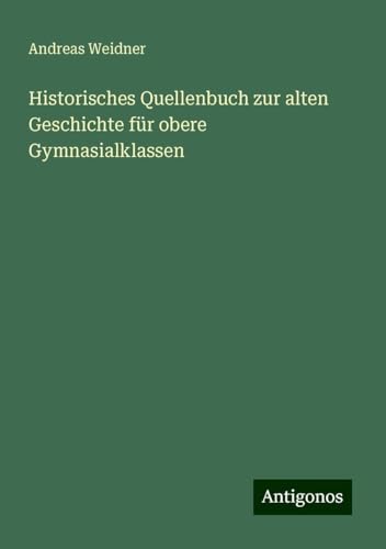 Historisches Quellenbuch zur alten Geschichte für obere Gymnasialklassen von Antigonos Verlag