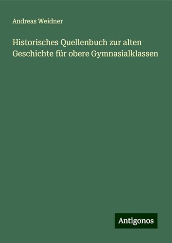 Historisches Quellenbuch zur alten Geschichte für obere Gymnasialklassen von Antigonos Verlag