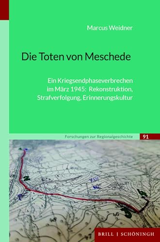 Die Toten von Meschede: Ein Kriegsendphaseverbrechen im März 1945: Rekonstruktion, Strafverfolgung, Erinnerungskultur (Forschungen zur Regionalgeschichte) von Brill | Schöningh