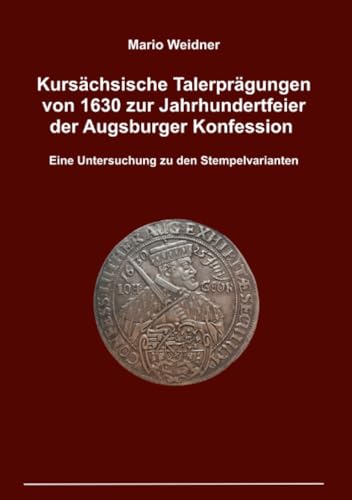 Kursächsische Talerprägungen von 1630 zur Jahrhundertfeier der Augsburger Konfession: Eine Untersuchung zu den Stempelvarianten von epubli