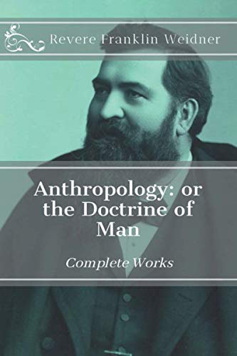 Anthropology: Or the Doctrine of Man (Complete Works of Revere Franklin Weidner, Band 3)