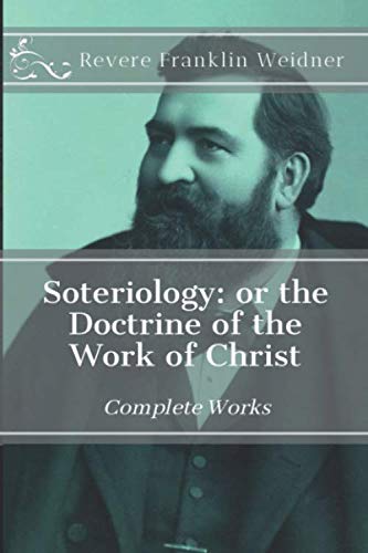 Soteriology: or the Doctrine of the Work of Christ (Complete Works of Revere Franklin Weidner, Band 5)