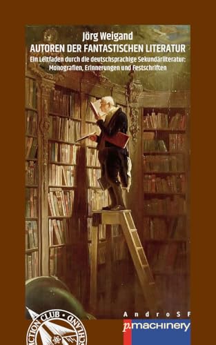 AUTOREN DER FANTASTISCHEN LITERATUR: Ein Leitfaden durch die deutschsprachige Sekundärliteratur: Monografien, Erinnerungen und Festschriften (AndroSF: ... Science Fiction Club Deutschland e.V. (SFCD)) von p.machinery