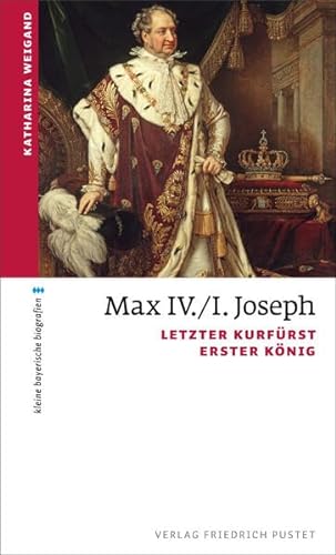 Max IV./I. Joseph: Letzter Kurfürst, erster König (kleine bayerische biografien) von Pustet, F