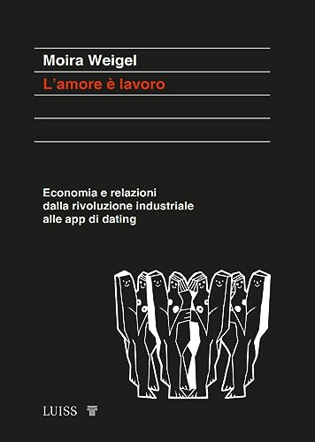L'amore è lavoro. Economia e relazioni dalla rivoluzione industriale alle app di dating (Koinè) von Luiss University Press
