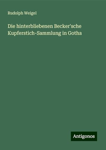 Die hinterbliebenen Becker'sche Kupferstich-Sammlung in Gotha von Antigonos Verlag