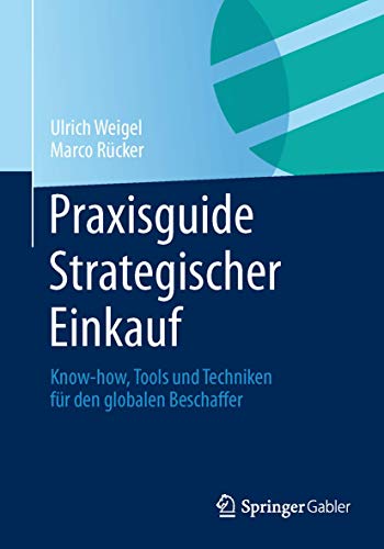 Praxisguide Strategischer Einkauf: Know-how, Tools und Techniken für den globalen Beschaffer Praxisguide Strategischer Einkauf: Know-how, Tools und Techniken für den globalen Beschaffer