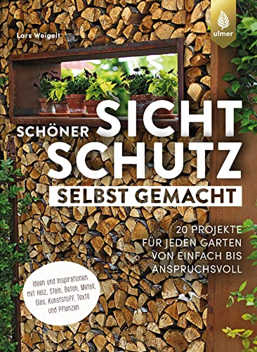 Schöner Sichtschutz selbst gemacht: 20 Projekte für jeden Garten von einfach bis anspruchsvoll. Ideen und Inspirationen mit Holz, Stein, Beton, Metall, Glas, Kunststoff, Textil und Pflanzen von Verlag Eugen Ulmer