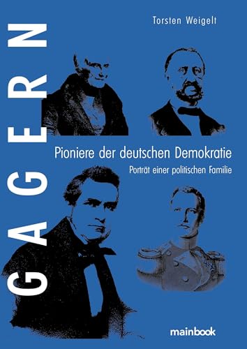 Gagern. Pioniere der deutschen Demokratie: Porträt einer politischen Familie