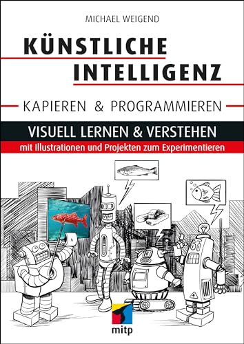 Künstliche Intelligenz kapieren & programmieren: Visuell lernen & verstehen mit Illustrationen und Projekten zum Experimentieren (mitp Professional) von mitp