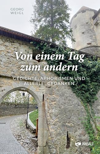 Von einem Tag zum andern: Gedichte, Aphorismen und allerlei Gedanken Von einem Tag zum andern: Gedichte, Aphorismen und allerlei Gedanken von INNSALZ