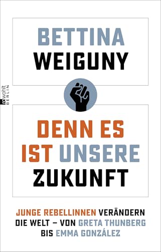 Denn es ist unsere Zukunft: Junge Rebellinnen verändern die Welt – von Greta Thunberg bis Emma González von Rowohlt