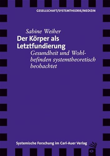 Der Körper als Letztfundierung: Gesundheit und Wohlbefinden systemtheoretisch beobachtet (Verlag für systemische Forschung)