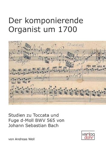 Der komponierende Organist um 1700: Studien zu Toccata und Fuge d-Moll BWV 565 von Johann Sebastian Bach von dohr köln