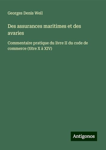 Des assurances maritimes et des avaries: Commentaire pratique du livre II du code de commerce (titre X à XIV) von Antigonos Verlag