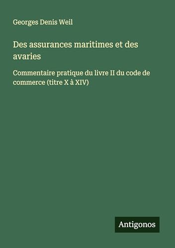 Des assurances maritimes et des avaries: Commentaire pratique du livre II du code de commerce (titre X à XIV) von Antigonos Verlag