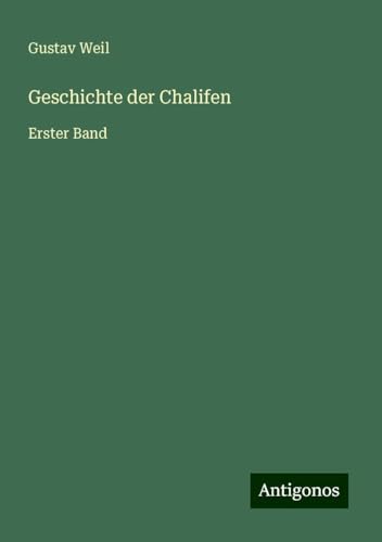 Geschichte der Chalifen: Erster Band von Antigonos Verlag