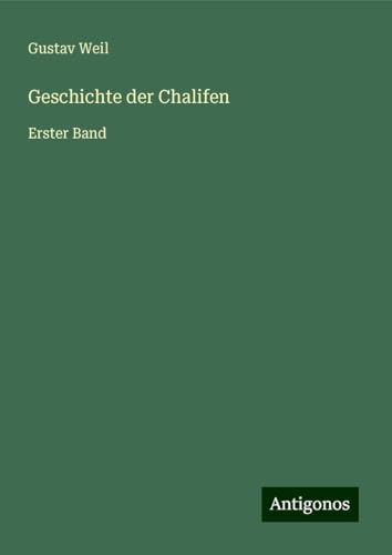 Geschichte der Chalifen: Erster Band von Antigonos Verlag