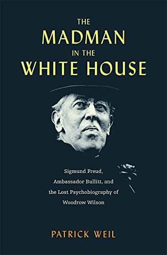 The Madman in the White House: Sigmund Freud, Ambassador Bullitt, and the Lost Psychobiography of Woodrow Wilson von Harvard University Press