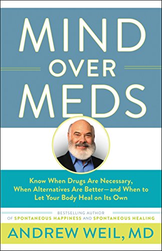 Mind Over Meds: Know When Drugs Are Necessary, When Alternatives Are Better-and When to Let Your Body Heal on Its Own