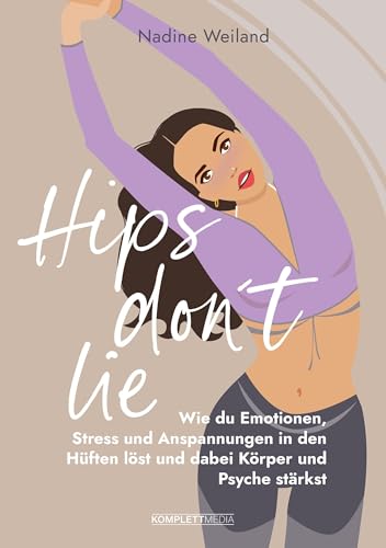 Hips don't lie - Das Buch von @nadine_weiland_yoga: Wie du Emotionen, Stress und Anspannungen in den Hüften löst und dabei Körper und Psyche stärkst von Komplett Media GmbH