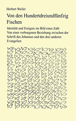 Von den hundertdreiundfünfzig Fischen: Identität und Ereignis im Bild einer Zahl. Von einer verborgenen Beziehung zwischen der Schrift des Johannes und den drei anderen Evangelien Von den hundertdreiundfünfzig Fischen: Identität und Ereignis im Bild einer Zahl. Von einer verborgenen Beziehung zwischen der Schrift des Johannes und den drei anderen Evangelien
