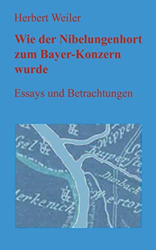 Wie der Nibelungenhort zum Bayer-Konzern wurde: Essays und Betrachtungen