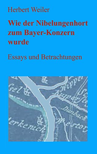 Wie der Nibelungenhort zum Bayer-Konzern wurde: Essays und Betrachtungen