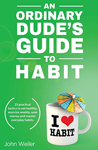 An Ordinary Dude's Guide to Habit: Eat healthy, exercise weekly, save money and more - with 23 practical tactics for everyday habit transformation. (Ordinary Dude Guides, Band 2) von John Weiler