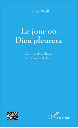Le jour où Dieu pleurera: Conte philosophique sur l'absence de Dieu