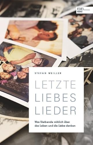 Letzte Liebeslieder: Was Sterbende wirklich über das Leben und die Liebe denken Letzte Liebeslieder: Was Sterbende wirklich über das Leben und die Liebe denken