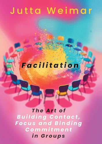 Facilitation: The Art of Building Contact., Focus and Binding Commitment in Groups von BoD – Books on Demand