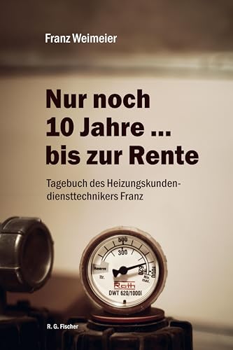 Nur noch 10 Jahre … bis zur Rente: Tagebuch des Heizungskundendiensttechnikers Franz