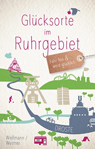 Glücksorte im Ruhrgebiet: Fahr hin & werd glücklich (Neuauflage) von Droste Verlag