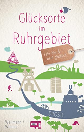 Glücksorte im Ruhrgebiet: Fahr hin & werd glücklich von Droste Verlag