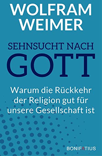 Sehnsucht nach Gott: Warum die Rückkehr der Religion gut für unsere Gesellschaft ist: Warum die Rückkehr der Religion gut für unsere Gesellschaft ist. ... was das für Politik & Miteinander bedeutet. von Bonifatius GmbH
