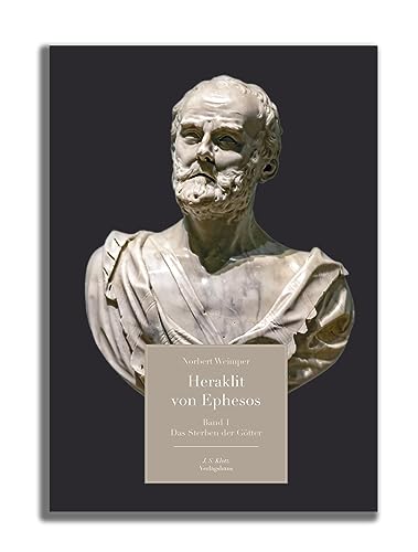 Heraklit von Ephesos: Band 1 Das Sterben der Götter